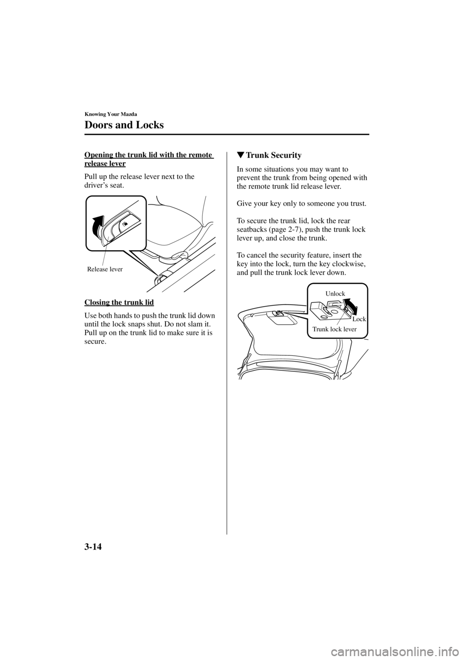MAZDA MODEL 3 5-DOOR 2004  Owners Manual 3-14
Knowing Your Mazda
Doors and Locks
Form No. 8S18-EA-03I
Opening the trunk lid with the remote 
release lever
Pull up the release lever next to the 
driver’s seat.
Closing the trunk lid
Use both