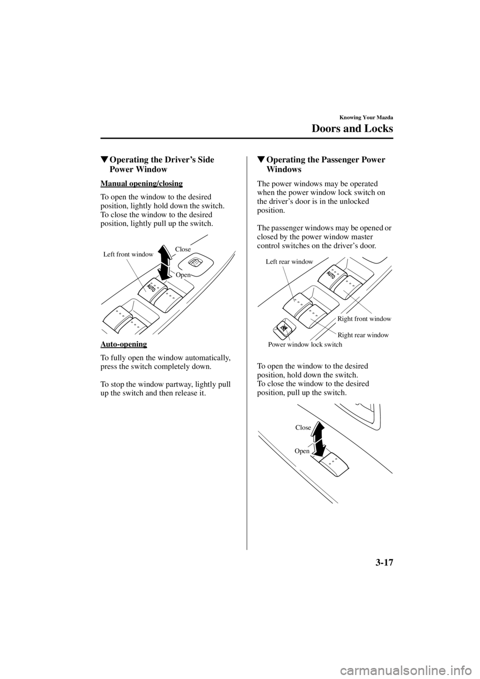 MAZDA MODEL 3 5-DOOR 2004 Owners Guide 3-17
Knowing Your Mazda
Doors and Locks
Form No. 8S18-EA-03I
Operating the Driver
’s Side 
Power Window
Manual opening/closing
To open the window to the desired 
position, lightly hold down the swi