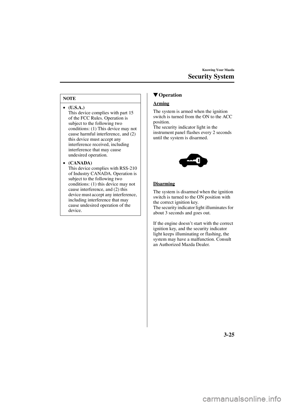 MAZDA MODEL 3 5-DOOR 2004  Owners Manual 3-25
Knowing Your Mazda
Security System
Form No. 8S18-EA-03I
Operation
Arming
The system is armed when the ignition 
switch is turned from the ON to the ACC 
position.
The security indicator light in