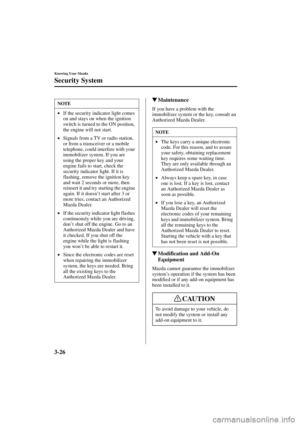 MAZDA MODEL 3 5-DOOR 2004 Owners Guide 3-26
Knowing Your Mazda
Security System
Form No. 8S18-EA-03I
Maintenance
If you have a problem with the 
immobilizer system or the key, consult an 
Authorized Mazda Dealer.
Modification and Add-On 
