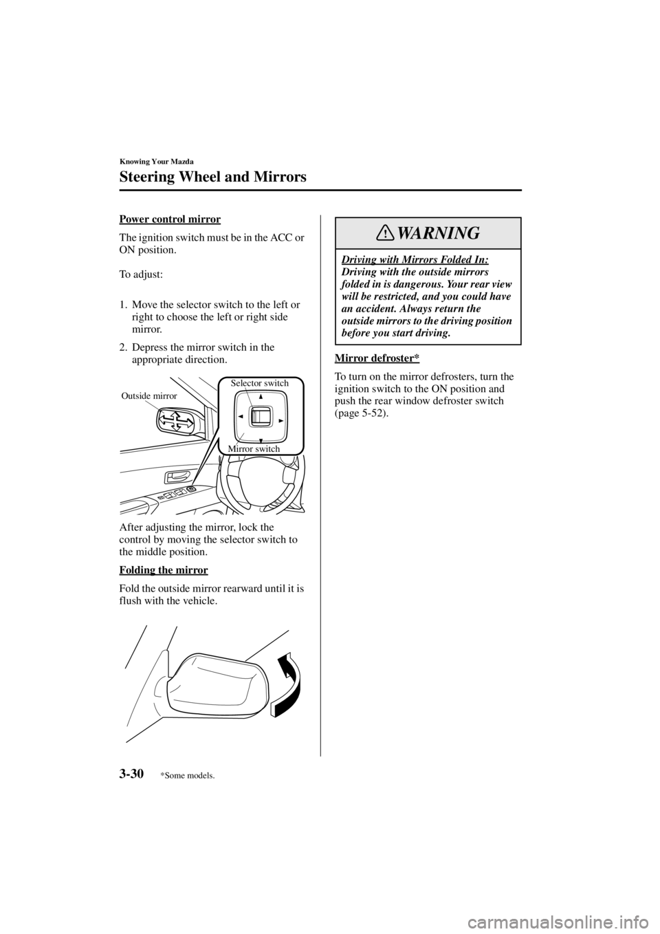 MAZDA MODEL 3 5-DOOR 2004  Owners Manual 3-30
Knowing Your Mazda
Steering Wheel and Mirrors
Form No. 8S18-EA-03I
Power control mirror
The ignition switch must be in the ACC or 
ON position.
To  a d j u s t :
1. Move the selector switch to th