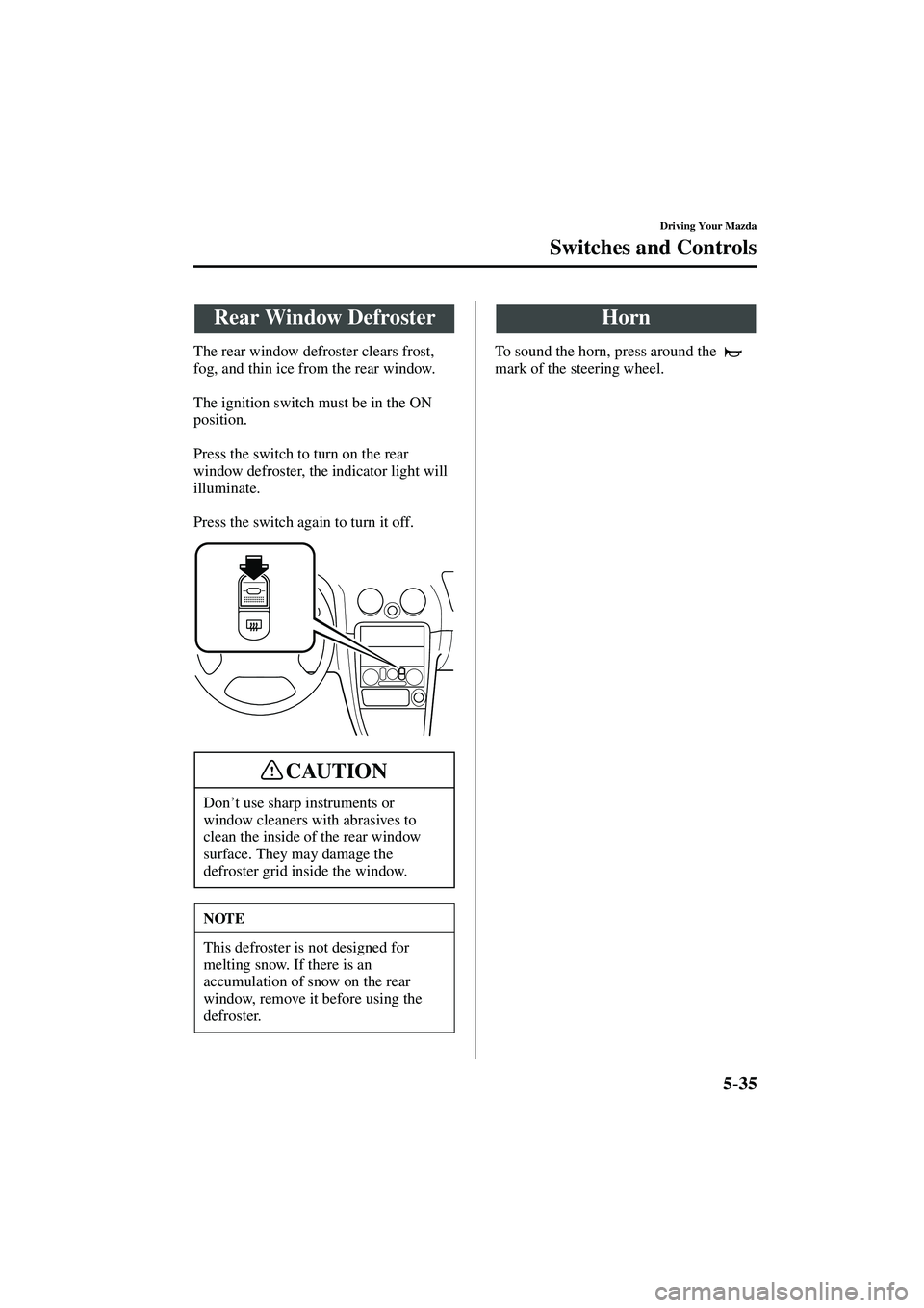MAZDA MODEL MX-5 MIATA 2004  Owners Manual 5-35
Driving Your Mazda
Switches and Controls
Form No. 8S15-EA-03G
The rear window defroster clears frost, 
fog, and thin ice from the rear window.
The ignition switch must be in the ON 
position.
Pre