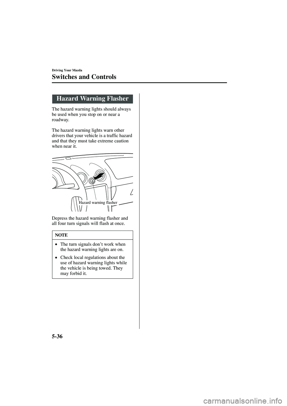 MAZDA MODEL MX-5 MIATA 2004  Owners Manual 5-36
Driving Your Mazda
Switches and Controls
Form No. 8S15-EA-03G
The hazard warning lights should always 
be used when you stop on or near a 
roadway.
The hazard warning lights warn other 
drivers t