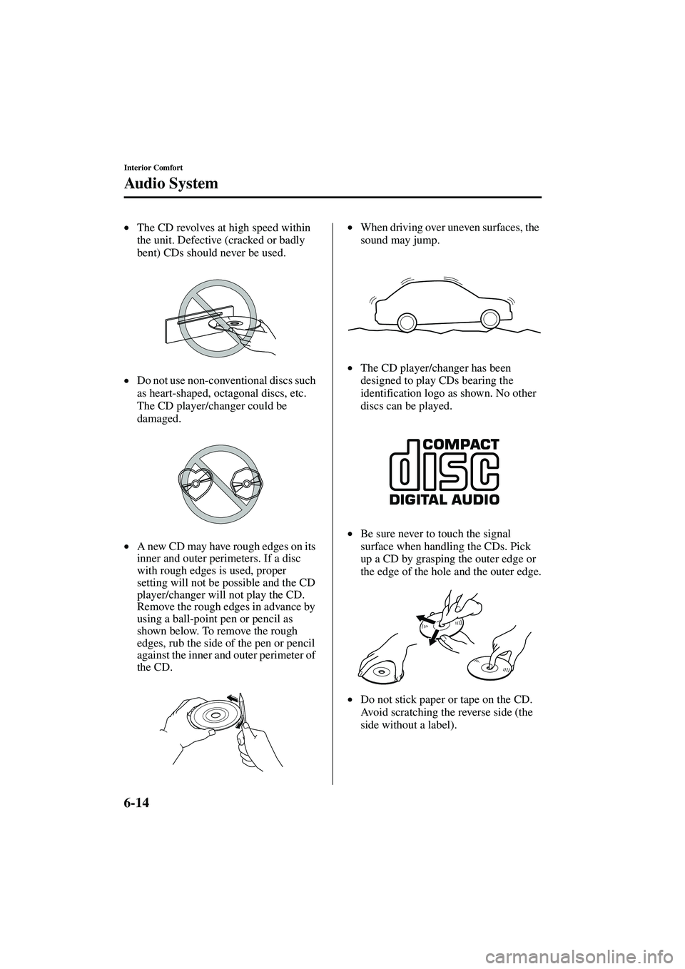 MAZDA MODEL MX-5 MIATA 2004  Owners Manual 6-14
Interior Comfort
Au di o S ys t em
Form No. 8S15-EA-03G
•The CD revolves at high speed within 
the unit. Defective (cracked or badly 
bent) CDs should never be used.
• Do not use non-conventi