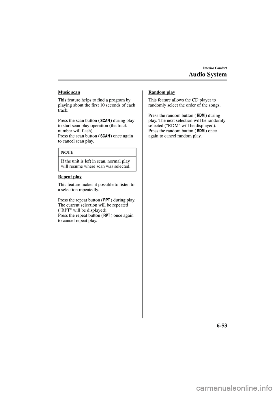 MAZDA MODEL MX-5 MIATA 2004  Owners Manual 6-53
Interior Comfort
Au di o S ys t em
Form No. 8S15-EA-03G
Music scan
This feature helps to find a program by 
playing about the first 10 seconds of each 
track.
Press the scan button ( ) during pla