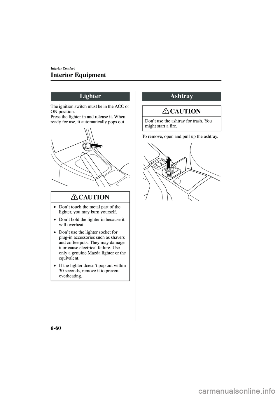 MAZDA MODEL MX-5 MIATA 2004  Owners Manual 6-60
Interior Comfort
Interior Equipment
Form No. 8S15-EA-03G
The ignition switch must be in the ACC or 
ON position.
Press the lighter in and release it. When 
ready for use, it automatically pops ou