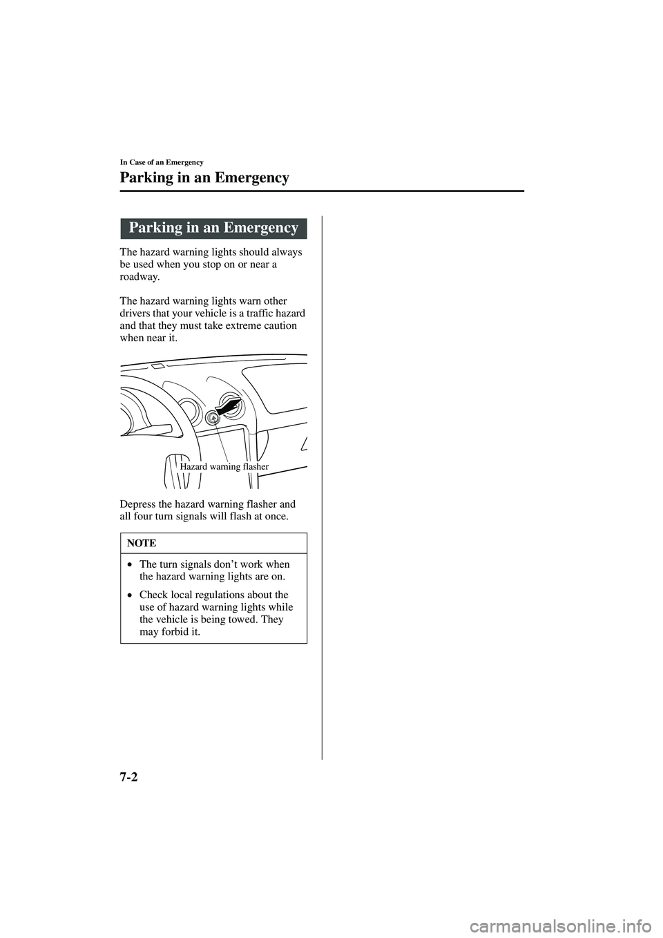 MAZDA MODEL MX-5 MIATA 2004 User Guide 7-2
In Case of an Emergency
Form No. 8S15-EA-03G
Parking in an Emergency
The hazard warning lights should always 
be used when you stop on or near a 
roadway.
The hazard warning lights warn other 
dri