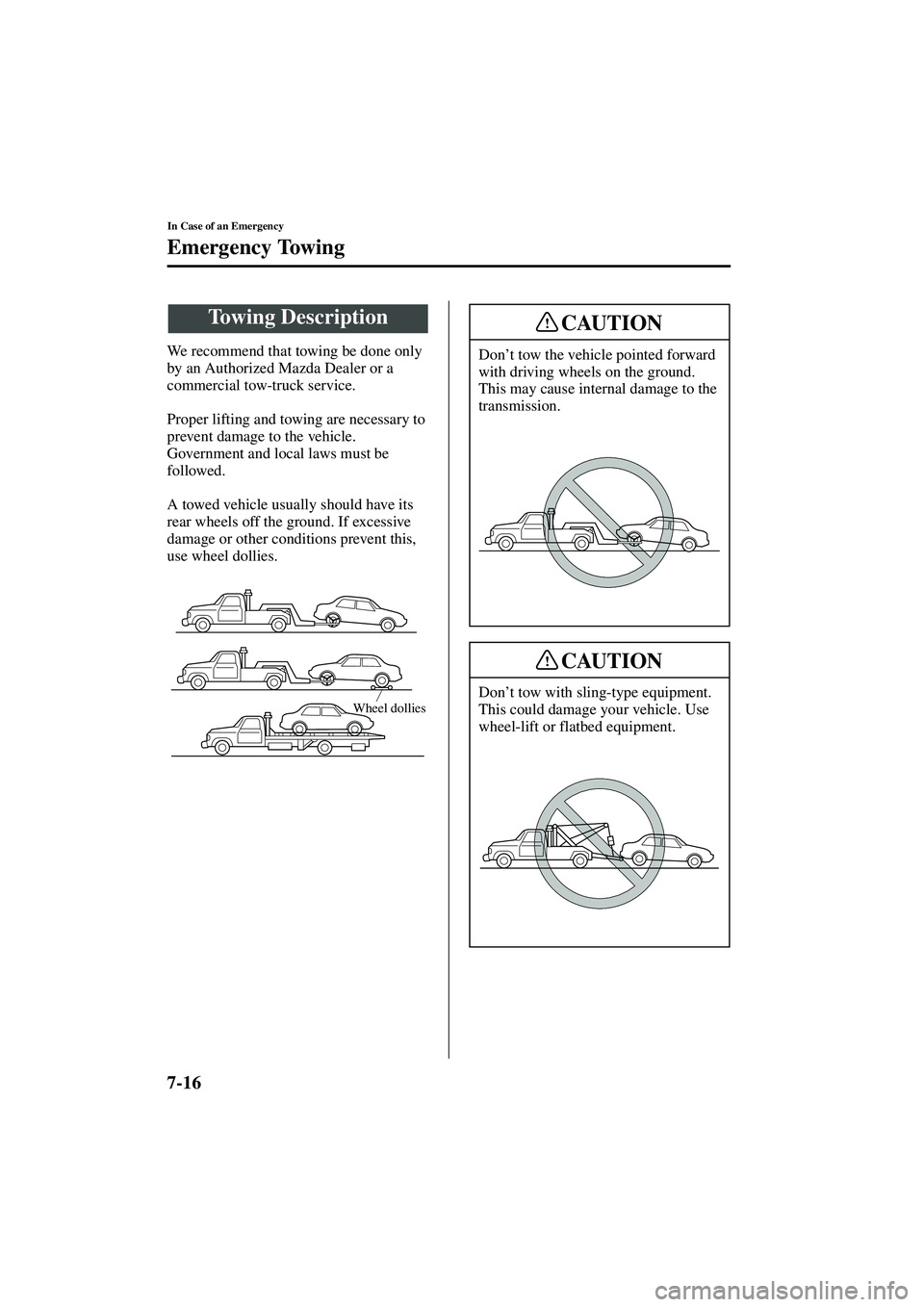 MAZDA MODEL MX-5 MIATA 2004 User Guide 7-16
In Case of an Emergency
Form No. 8S15-EA-03G
Emergency Towing
We recommend that towing be done only 
by an Authorized Mazda Dealer or a 
commercial tow-truck service.
Proper lifting and towing ar