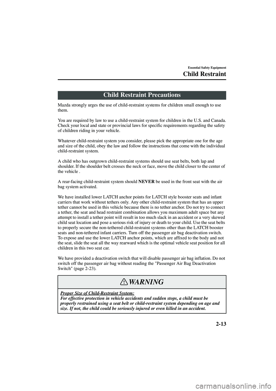 MAZDA MODEL MX-5 MIATA 2004  Owners Manual 2-13
Essential Safety Equipment
Form No. 8S15-EA-03G
Child Restraint
Mazda strongly urges the use of child-restraint systems for children small enough to use 
them.
You are required by law to use a ch