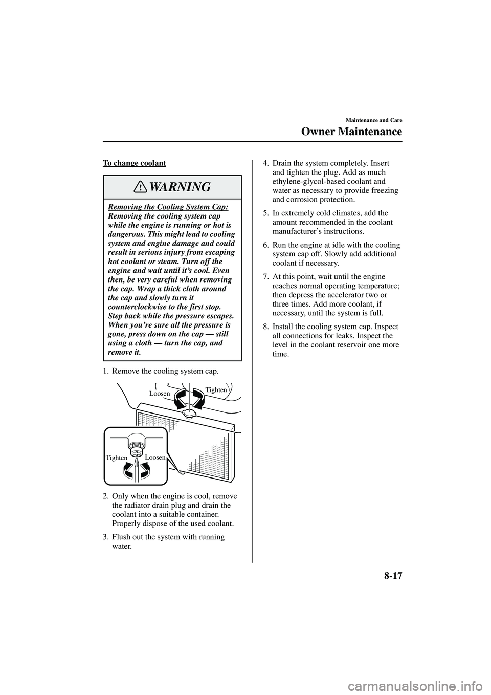 MAZDA MODEL MX-5 MIATA 2004 User Guide 8-17
Maintenance and Care
Owner Maintenance
Form No. 8S15-EA-03G
To change coolant
1. Remove the cooling system cap.
2. Only when the engine is cool, remove the radiator drain plug and drain the 
cool