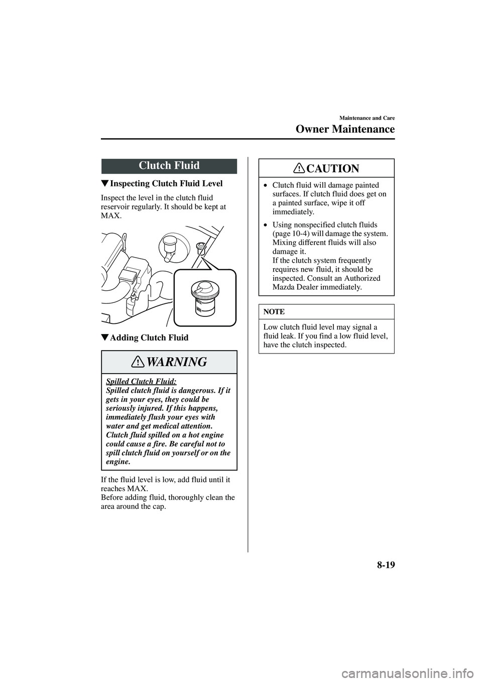 MAZDA MODEL MX-5 MIATA 2004  Owners Manual 8-19
Maintenance and Care
Owner Maintenance
Form No. 8S15-EA-03G
Inspecting Clutch Fluid Level
Inspect the level in the clutch fluid 
reservoir regularly. It should be kept at 
MAX.
Adding Clutch Fl