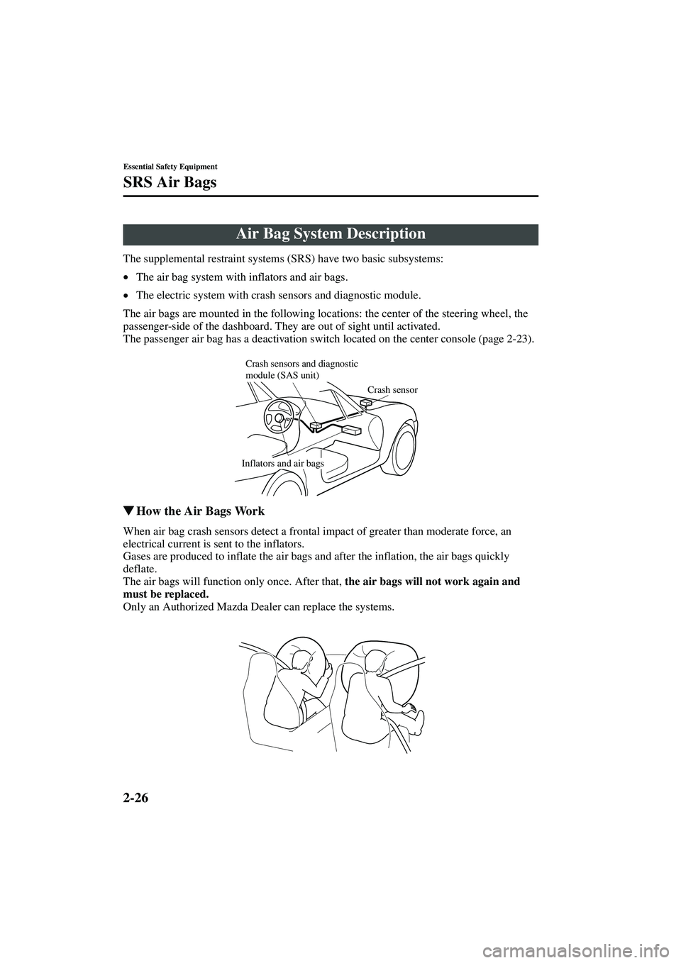 MAZDA MODEL MX-5 MIATA 2004  Owners Manual 2-26
Essential Safety Equipment
SRS Air Bags
Form No. 8S15-EA-03G
The supplemental restraint systems (SRS) have two basic subsystems:
•The air bag system with inflators and air bags.
• The electri