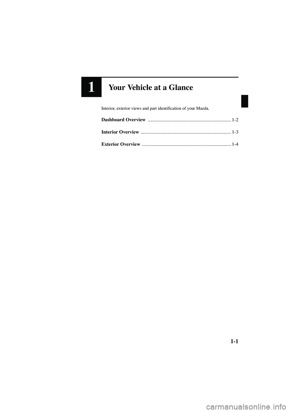 MAZDA MODEL MX-5 MIATA 2004  Owners Manual 1-1
Form No. 8S15-EA-03G
1Your Vehicle at a Glance
Interior, exterior views and part identification of your Mazda.
Dashboard Overview ..................................................................