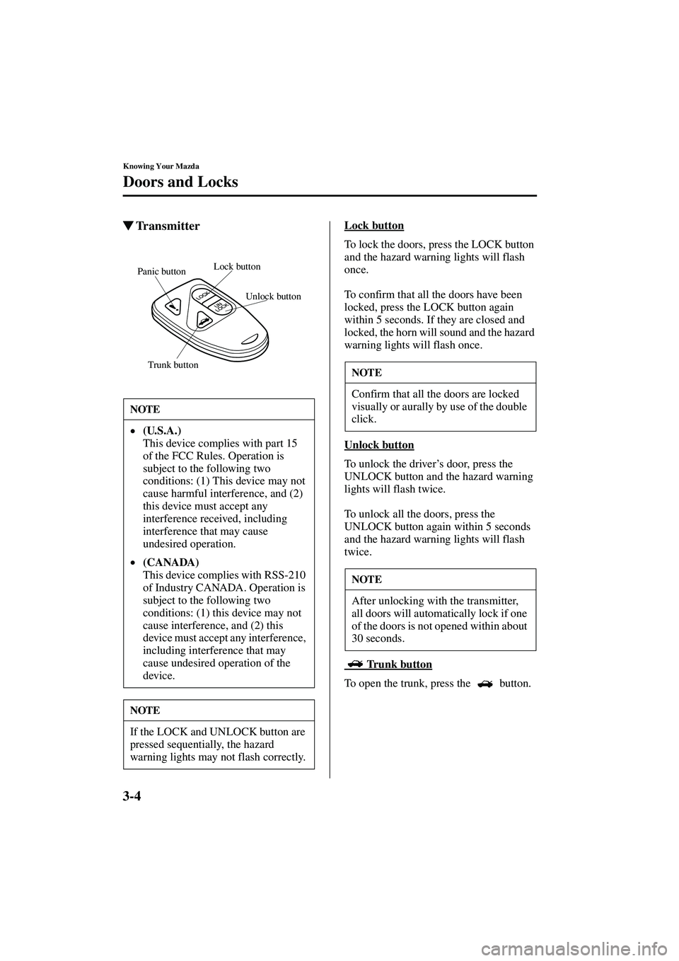 MAZDA MODEL MX-5 MIATA 2004  Owners Manual 3-4
Knowing Your Mazda
Doors and Locks
Form No. 8S15-EA-03G
TransmitterLock button
To lock the doors, press the LOCK button 
and the hazard warning lights will flash 
once.
To confirm that all the do