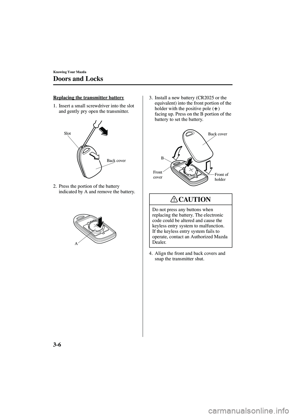 MAZDA MODEL MX-5 MIATA 2004  Owners Manual 3-6
Knowing Your Mazda
Doors and Locks
Form No. 8S15-EA-03G
Replacing the transmitter battery
1. Insert a small screwdriver into the slot and gently pry open the transmitter.
2. Press the portion of t