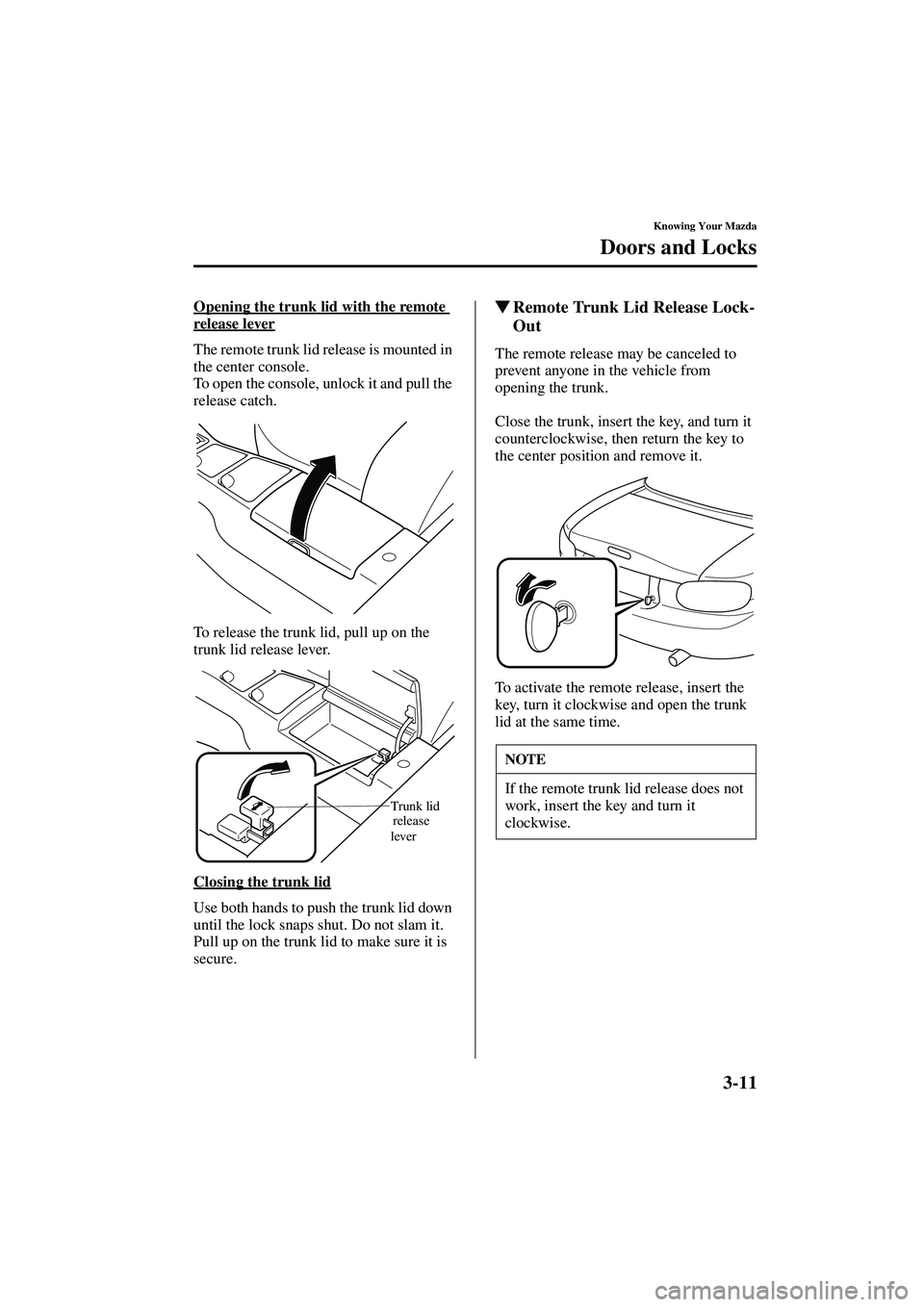 MAZDA MODEL MX-5 MIATA 2004  Owners Manual 3-11
Knowing Your Mazda
Doors and Locks
Form No. 8S15-EA-03G
Opening the trunk lid with the remote 
release lever
The remote trunk lid release is mounted in 
the center console.
To open the console, u