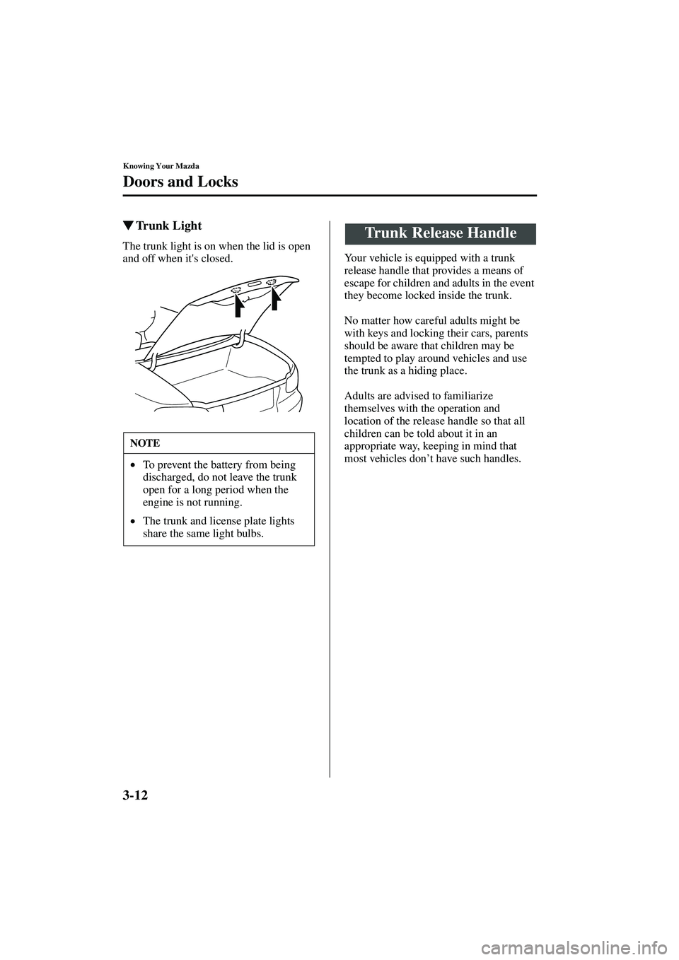 MAZDA MODEL MX-5 MIATA 2004  Owners Manual 3-12
Knowing Your Mazda
Doors and Locks
Form No. 8S15-EA-03G
Trunk Light
The trunk light is on when the lid is open 
and off when its closed.   Your vehicle is equipped with a trunk 
release handle 