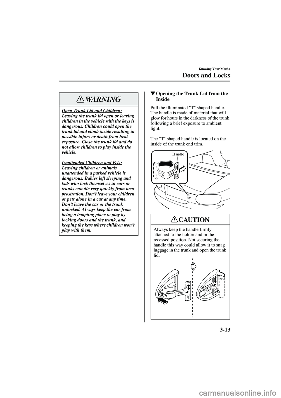 MAZDA MODEL MX-5 MIATA 2004  Owners Manual 3-13
Knowing Your Mazda
Doors and Locks
Form No. 8S15-EA-03G
Opening the Trunk Lid from the 
Inside
Pull the illuminated "T" shaped handle. 
The handle is made of material that will 
glow for hours i