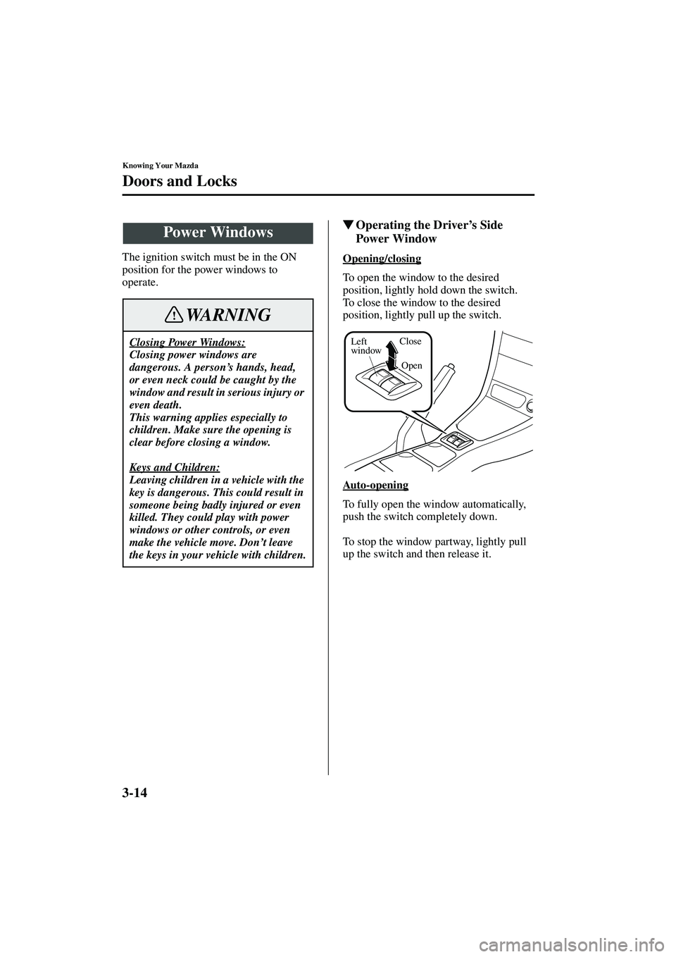 MAZDA MODEL MX-5 MIATA 2004 Workshop Manual 3-14
Knowing Your Mazda
Doors and Locks
Form No. 8S15-EA-03G
The ignition switch must be in the ON 
position for the power windows to 
operate.
Operating the Driver’s Side 
Power Window
Opening/clo