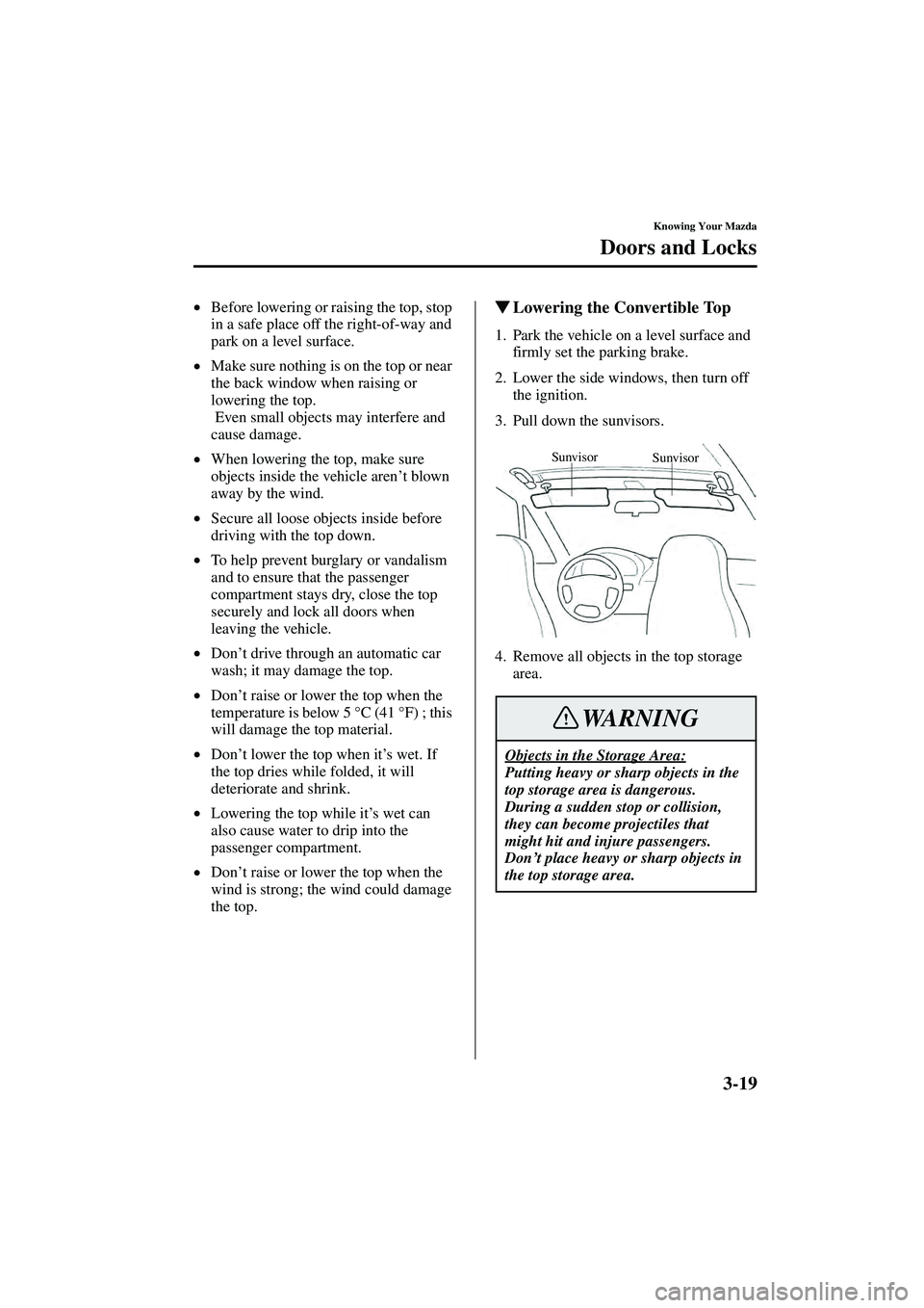 MAZDA MODEL MX-5 MIATA 2004 Workshop Manual 3-19
Knowing Your Mazda
Doors and Locks
Form No. 8S15-EA-03G
•Before lowering or raising the top, stop 
in a safe place off the right-of-way and 
park on a level surface.
• Make sure nothing is on