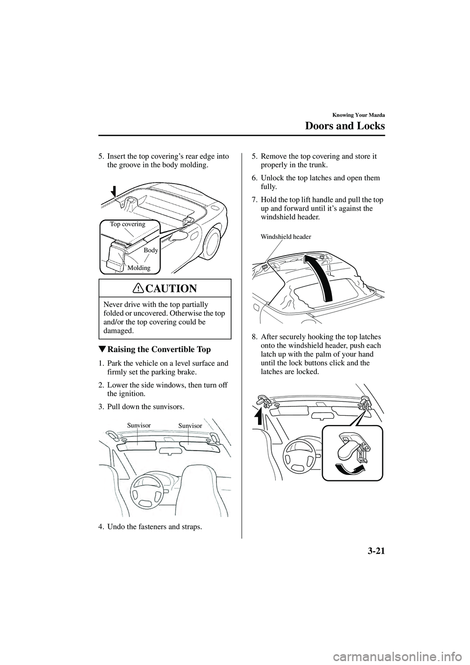 MAZDA MODEL MX-5 MIATA 2004  Owners Manual 3-21
Knowing Your Mazda
Doors and Locks
Form No. 8S15-EA-03G
5. Insert the top covering’s rear edge into 
the groove in the body molding.
 Raising the Convertible Top
1. Park the vehicle on a level