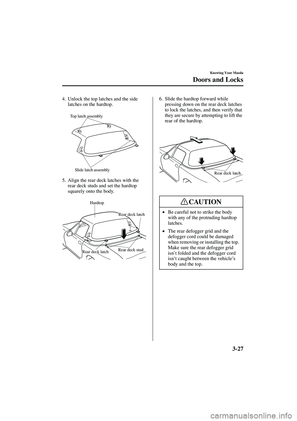 MAZDA MODEL MX-5 MIATA 2004 Repair Manual 3-27
Knowing Your Mazda
Doors and Locks
Form No. 8S15-EA-03G
4. Unlock the top latches and the side latches on the hardtop.
5. Align the rear deck latches with the  rear deck studs and set the hardtop