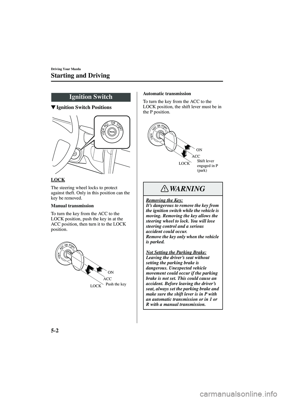 MAZDA MODEL MX-5 MIATA 2004  Owners Manual 5-2
Driving Your Mazda
Form No. 8S15-EA-03G
Starting and Driving
Ignition Switch Positions
LOCK
The steering wheel locks to protect 
against theft. Only in this position can the 
key be removed.
Manu