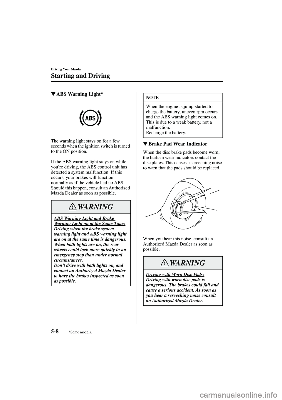 MAZDA MODEL MX-5 MIATA 2004  Owners Manual 5-8
Driving Your Mazda
Starting and Driving
Form No. 8S15-EA-03G
ABS Warning Light*
The warning light stays on for a few 
seconds when the ignition switch is turned 
to the ON position.
If the ABS wa