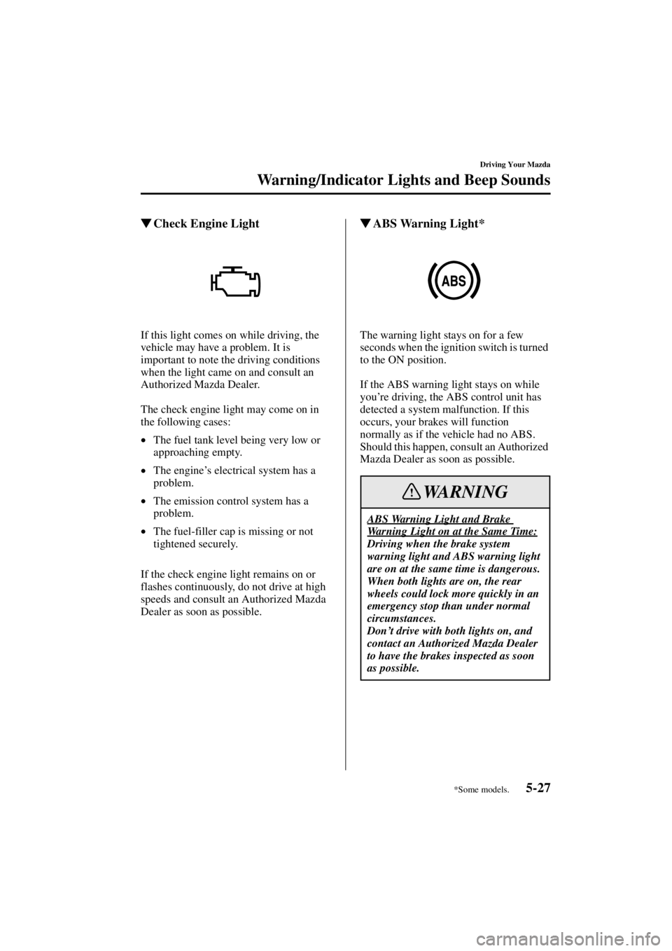 MAZDA MODEL SPEED MX-5 MIATA 2004  Owners Manual 5-27
Driving Your Mazda
Warning/Indicator Lights and Beep Sounds
Form No. 8T02-EA-03L
Check Engine Light
If this light comes on while driving, the 
vehicle may have a problem. It is 
important to not