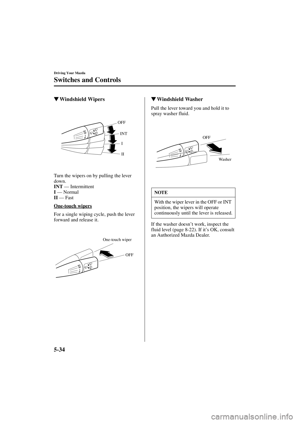 MAZDA MODEL SPEED MX-5 MIATA 2004  Owners Manual 5-34
Driving Your Mazda
Switches and Controls
Form No. 8T02-EA-03L
Windshield Wipers
Turn the wipers on by pulling the lever 
down.
INT 
— Intermittent
I  —  Normal
II  — Fast
One-touch wipers
