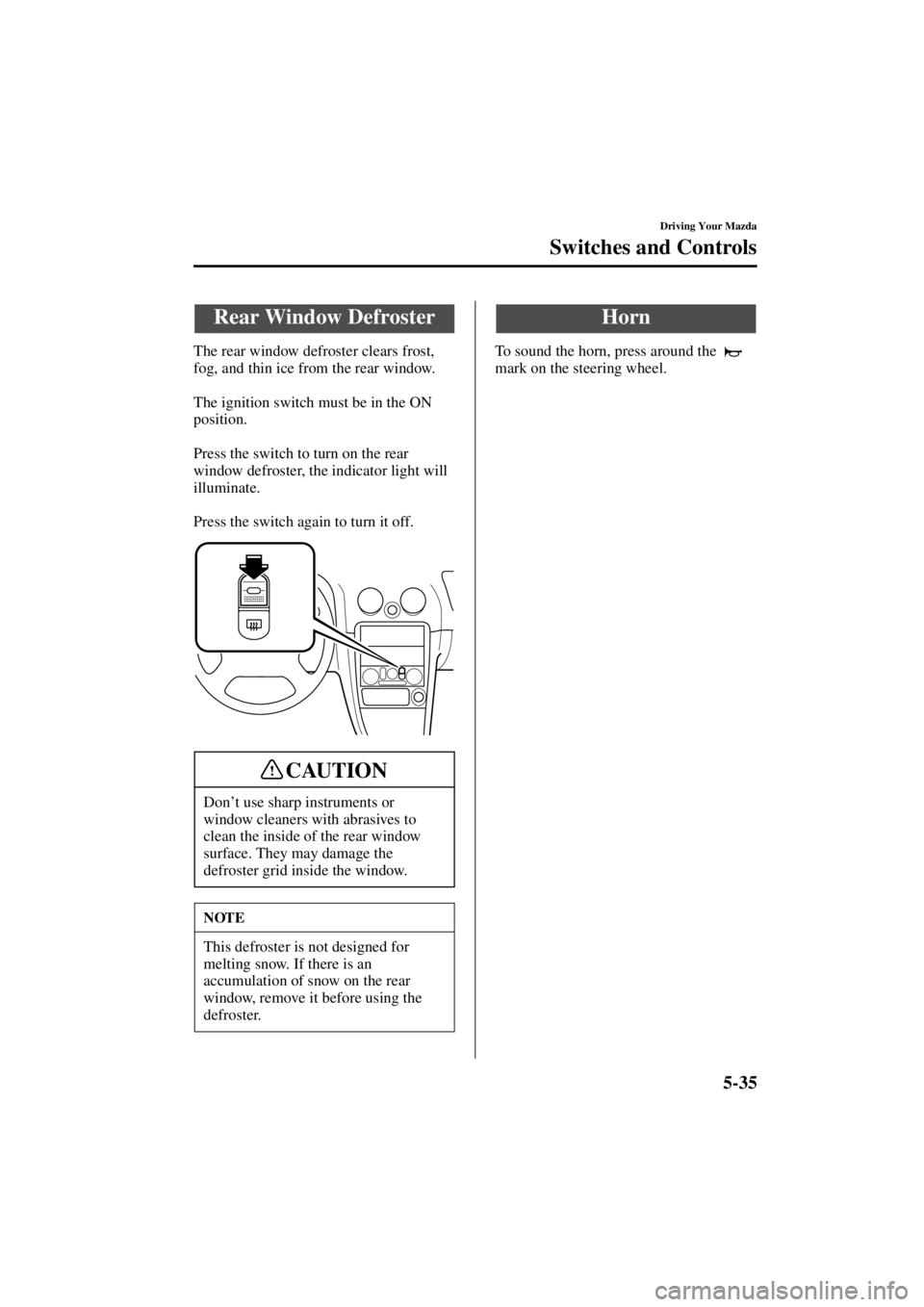 MAZDA MODEL SPEED MX-5 MIATA 2004  Owners Manual 5-35
Driving Your Mazda
Switches and Controls
Form No. 8T02-EA-03L
The rear window defroster clears frost, 
fog, and thin ice from the rear window.
The ignition switch must be in the ON 
position.
Pre