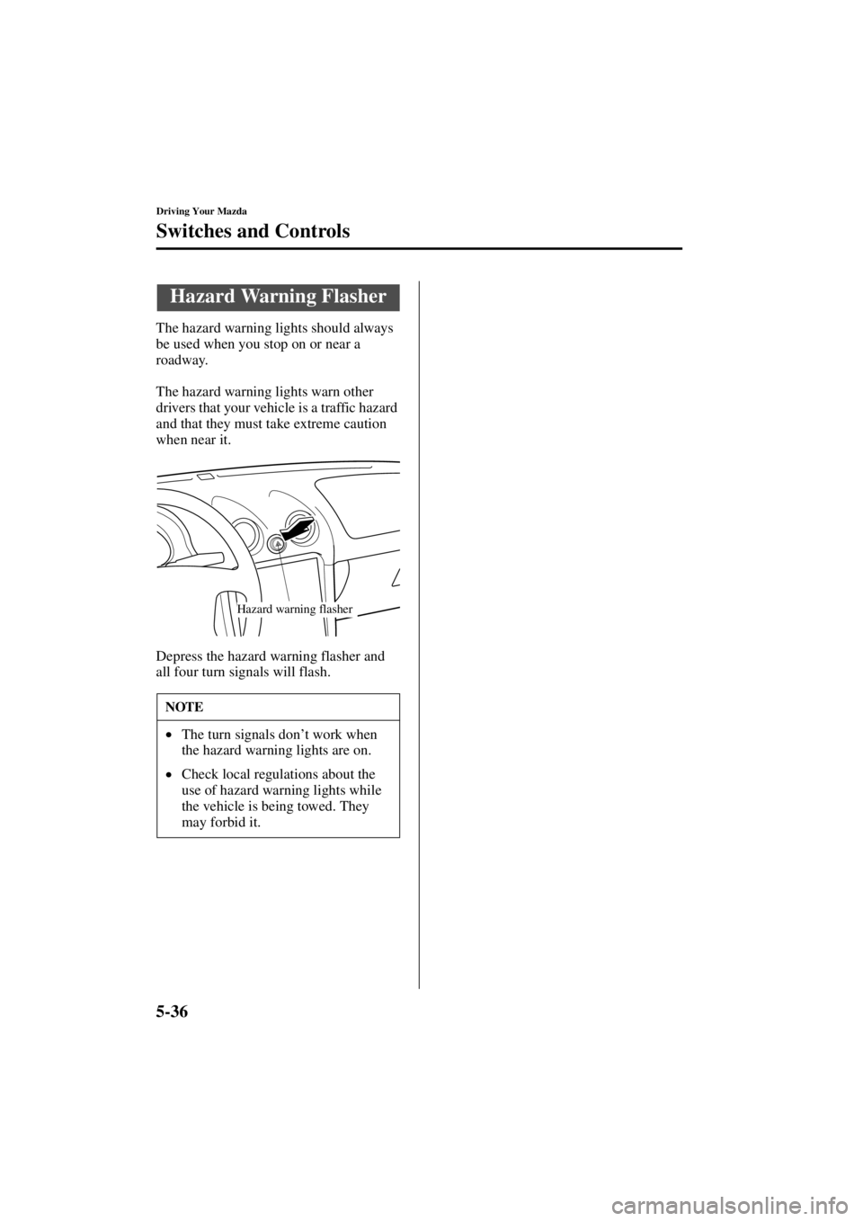 MAZDA MODEL SPEED MX-5 MIATA 2004  Owners Manual 5-36
Driving Your Mazda
Switches and Controls
Form No. 8T02-EA-03L
The hazard warning lights should always 
be used when you stop on or near a 
roadway.
The hazard warning lights warn other 
drivers t