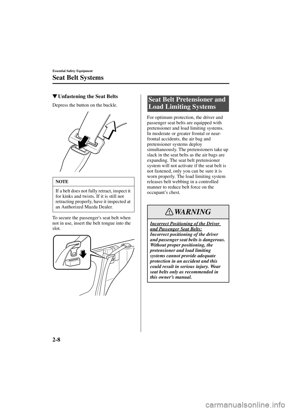 MAZDA MODEL SPEED MX-5 MIATA 2004 User Guide 2-8
Essential Safety Equipment
Seat Belt Systems
Form No. 8T02-EA-03L
Unfastening the Seat Belts
Depress the button on the buckle.
To secure the passengers seat belt when 
not in use, insert the bel
