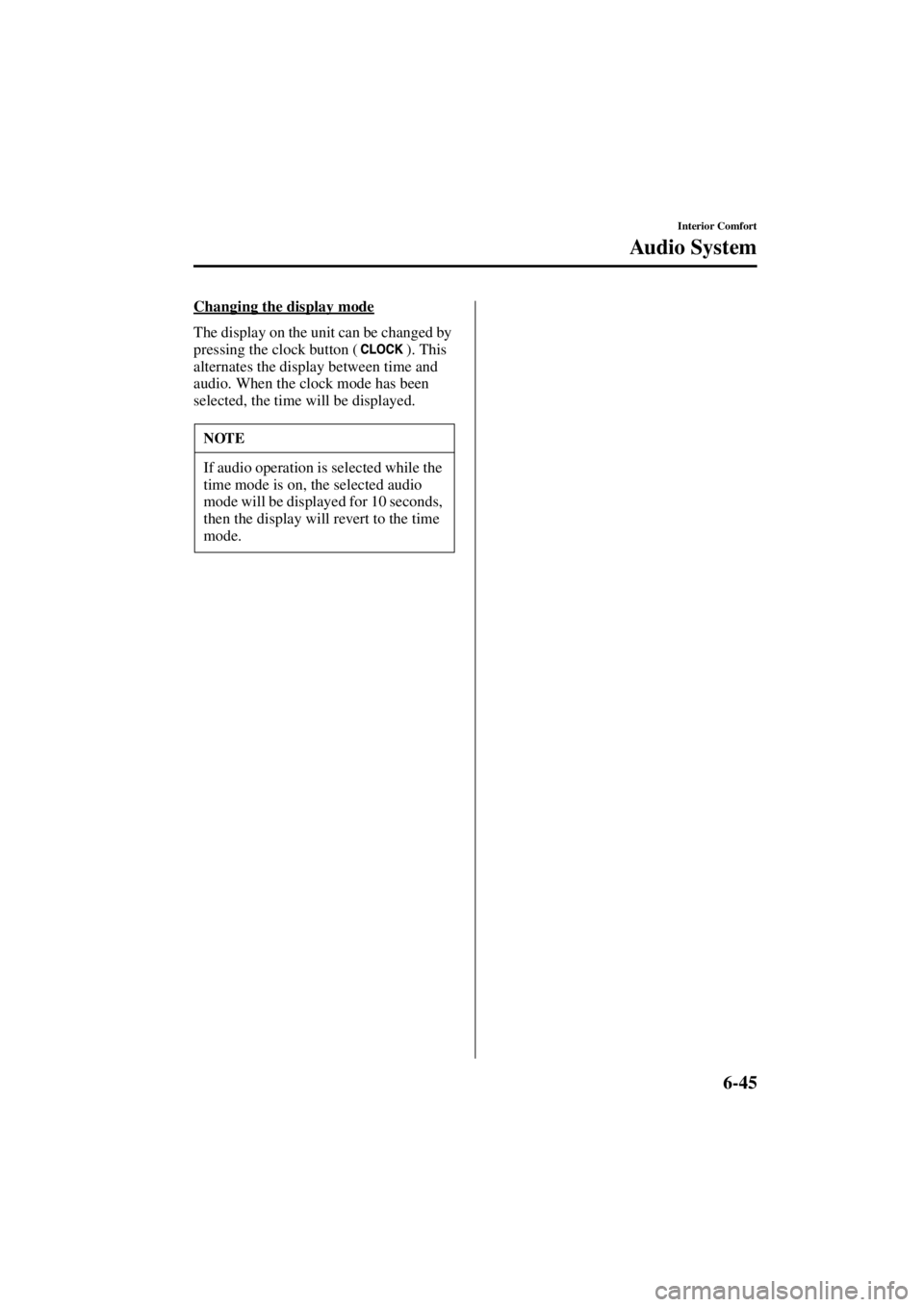 MAZDA MODEL SPEED MX-5 MIATA 2004  Owners Manual 6-45
Interior Comfort
Au di o S ys t em
Form No. 8T02-EA-03L
Changing the display mode
The display on the unit can be changed by 
pressing the clock button ( ). This 
alternates the display between ti
