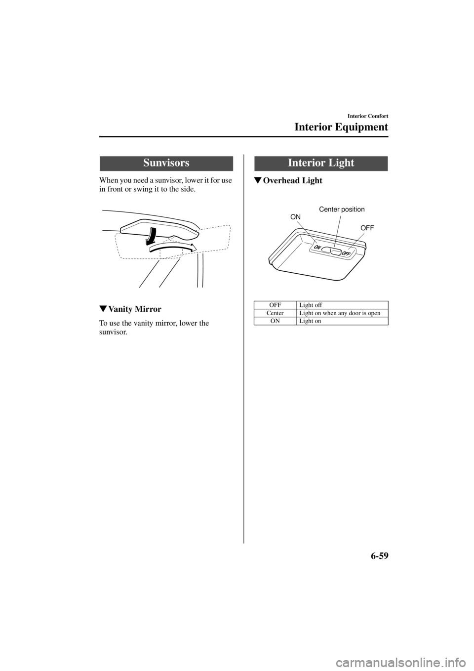 MAZDA MODEL SPEED MX-5 MIATA 2004  Owners Manual 6-59
Interior Comfort
Form No. 8T02-EA-03L
Interior Equipment
When you need a sunvisor, lower it for use 
in front or swing it to the side.
Va n i t y  M i r r o r
To use the vanity mirror, lower the