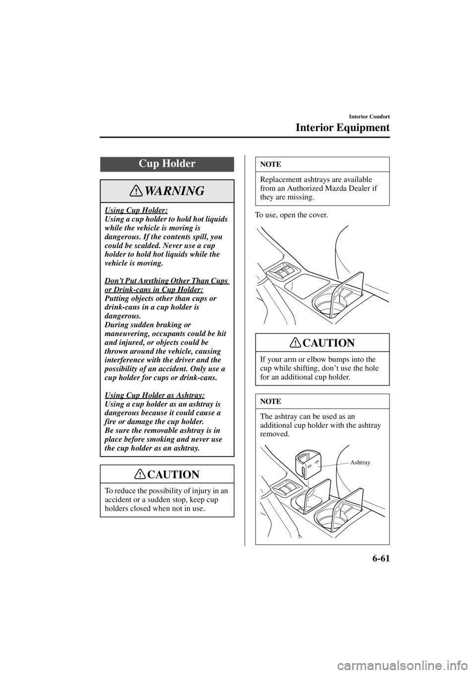 MAZDA MODEL SPEED MX-5 MIATA 2004  Owners Manual 6-61
Interior Comfort
Interior Equipment
Form No. 8T02-EA-03L
To use, open the cover.
Cup Holder
Using Cup Holder:
Using a cup holder to hold hot liquids 
while the vehicle is moving is 
dangerous. If