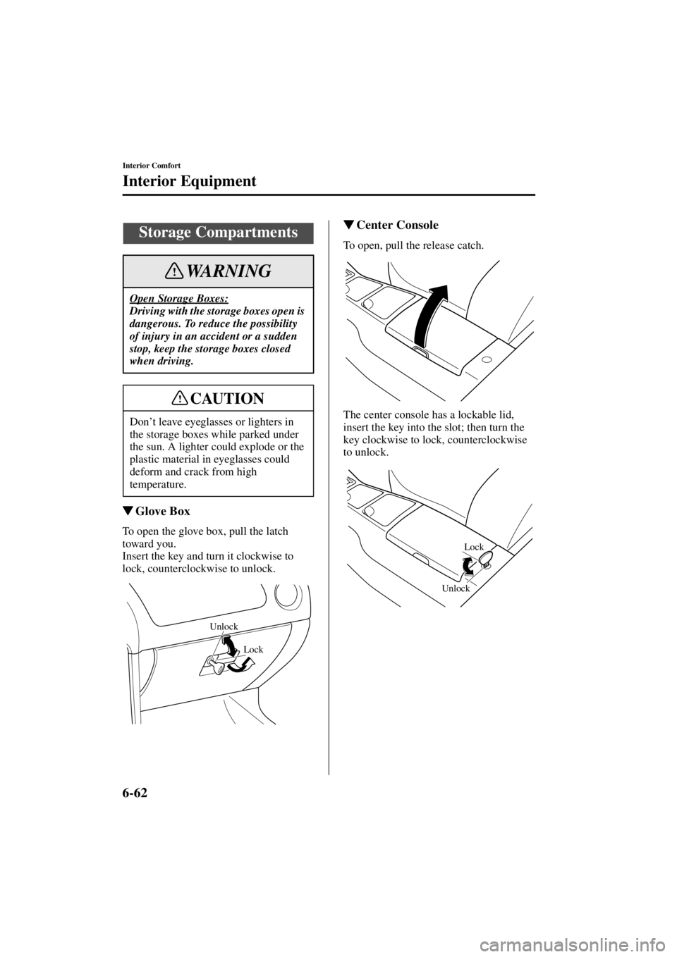 MAZDA MODEL SPEED MX-5 MIATA 2004  Owners Manual 6-62
Interior Comfort
Interior Equipment
Form No. 8T02-EA-03L
Glove Box
To open the glove box, pull the latch 
toward you.
Insert the key and turn it clockwise to 
lock, counterclockwise to unlock.
