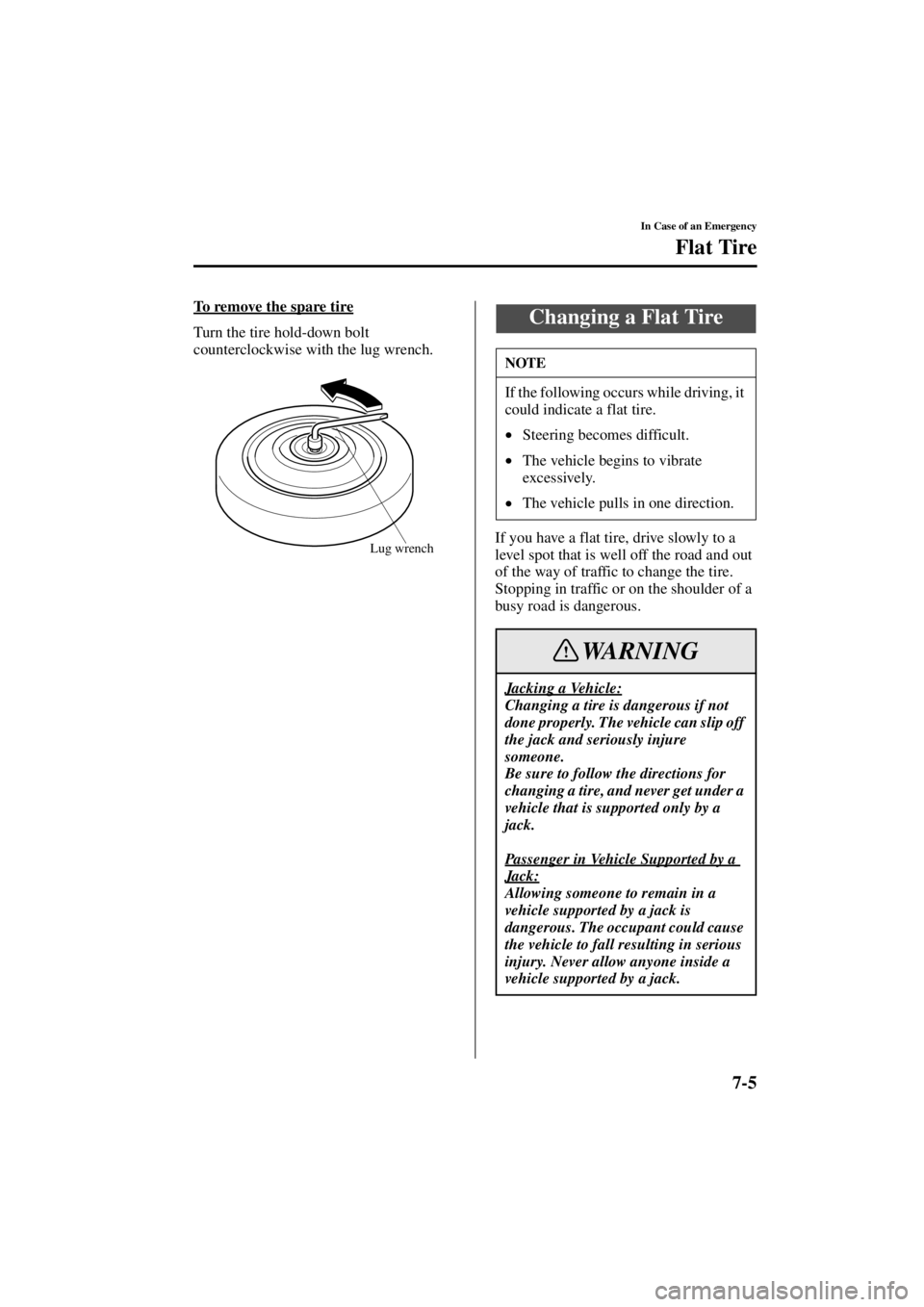 MAZDA MODEL SPEED MX-5 MIATA 2004  Owners Manual 7-5
In Case of an Emergency
Flat Tire
Form No. 8T02-EA-03L
To remove the spare tire
Turn the tire hold-down bolt 
counterclockwise with the lug wrench.If you have a flat tire, drive slowly to a 
level