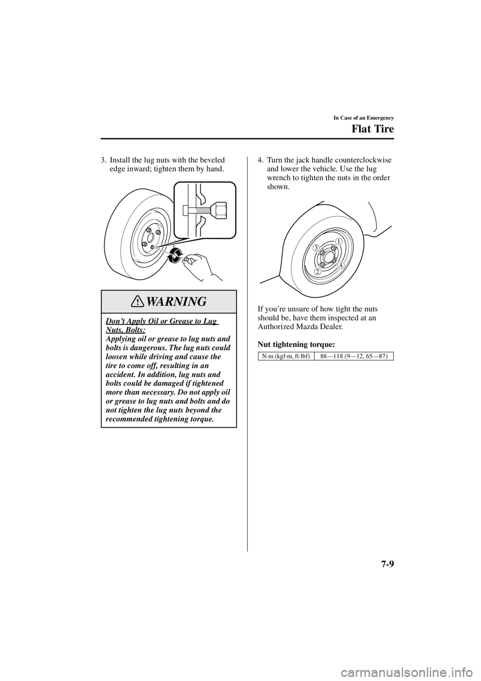 MAZDA MODEL SPEED MX-5 MIATA 2004  Owners Manual 7-9
In Case of an Emergency
Flat Tire
Form No. 8T02-EA-03L
3. Install the lug nuts with the beveled edge inward; tighten them by hand.  4. Turn the jack handle counterclockwise 
and lower the vehicle.