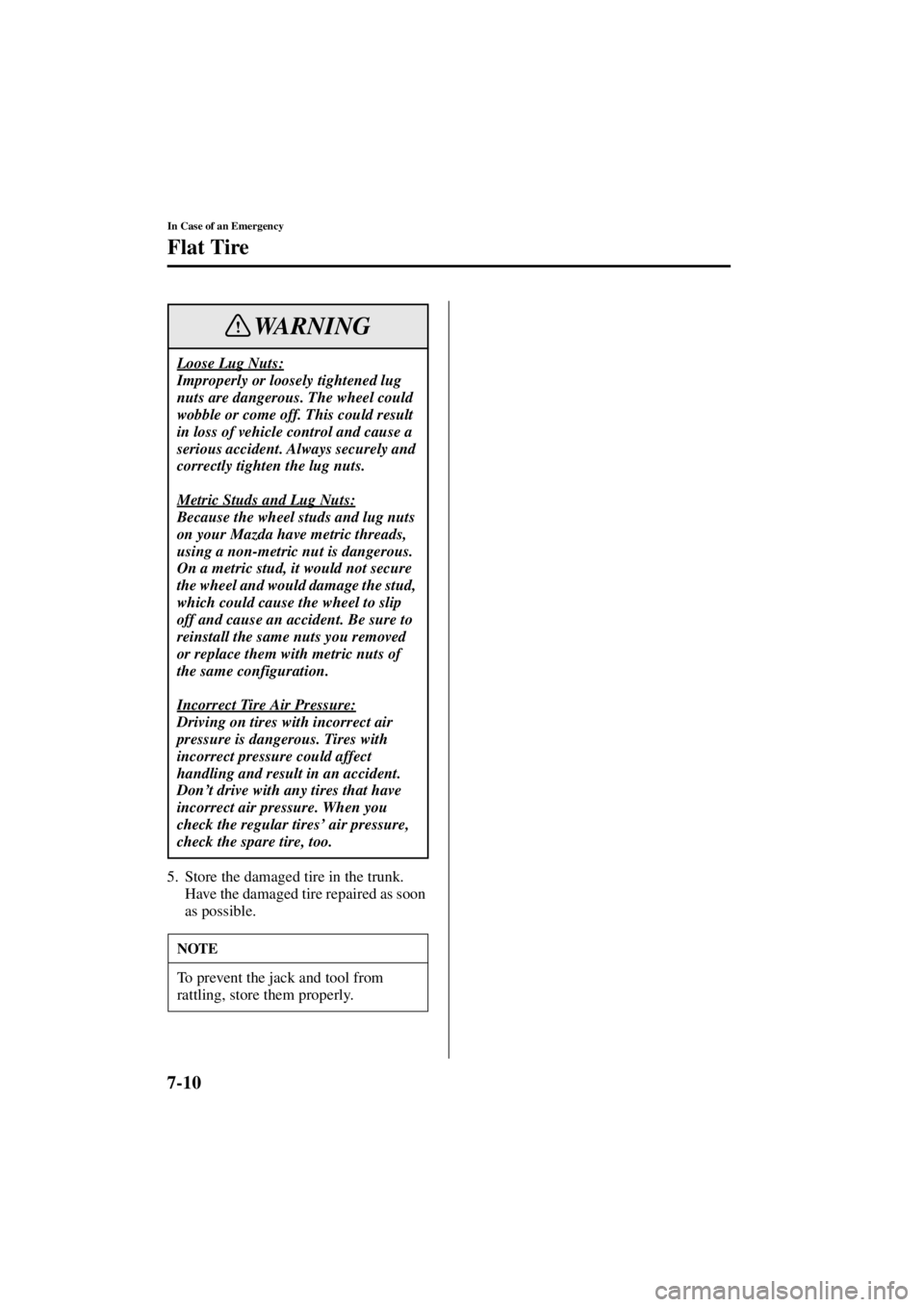 MAZDA MODEL SPEED MX-5 MIATA 2004  Owners Manual 7-10
In Case of an Emergency
Flat Tire
Form No. 8T02-EA-03L
5. Store the damaged tire in the trunk.Have the damaged tire repaired as soon 
as possible.
Loose Lug Nuts:
Improperly or loosely tightened 