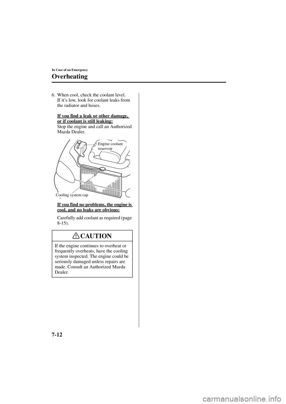 MAZDA MODEL SPEED MX-5 MIATA 2004 User Guide 7-12
In Case of an Emergency
Overheating
Form No. 8T02-EA-03L
6. When cool, check the coolant level.If it ’s low, look for coolant leaks from 
the radiator and hoses.
If you find a leak or other dam