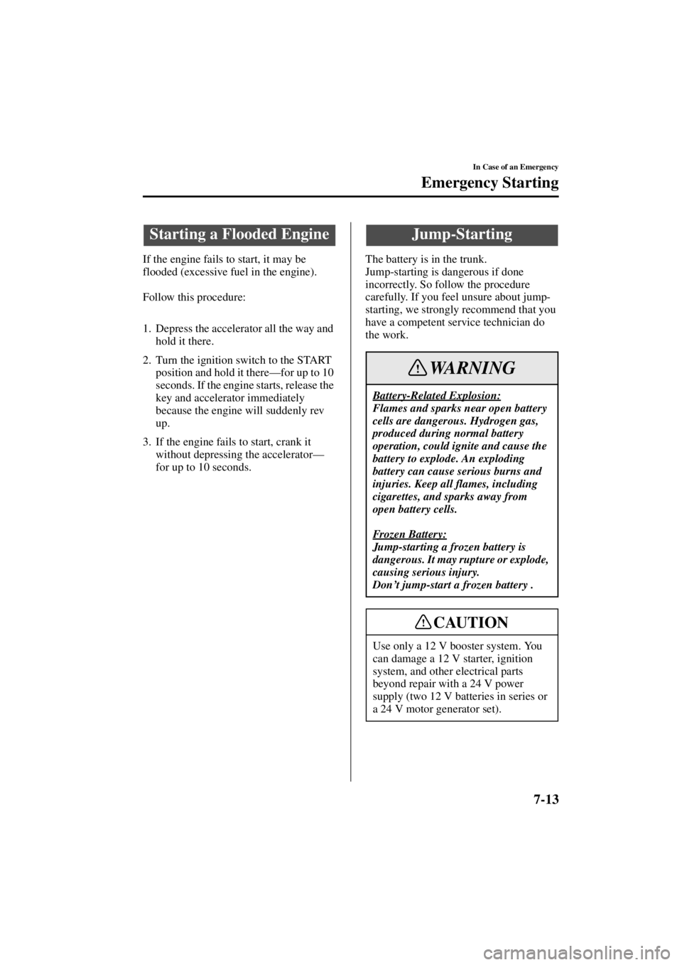 MAZDA MODEL SPEED MX-5 MIATA 2004  Owners Manual 7-13
In Case of an Emergency
Form No. 8T02-EA-03L
Emergency Starting
If the engine fails to start, it may be 
flooded (excessive fuel in the engine).
Follow this procedure:
1. Depress the accelerator 