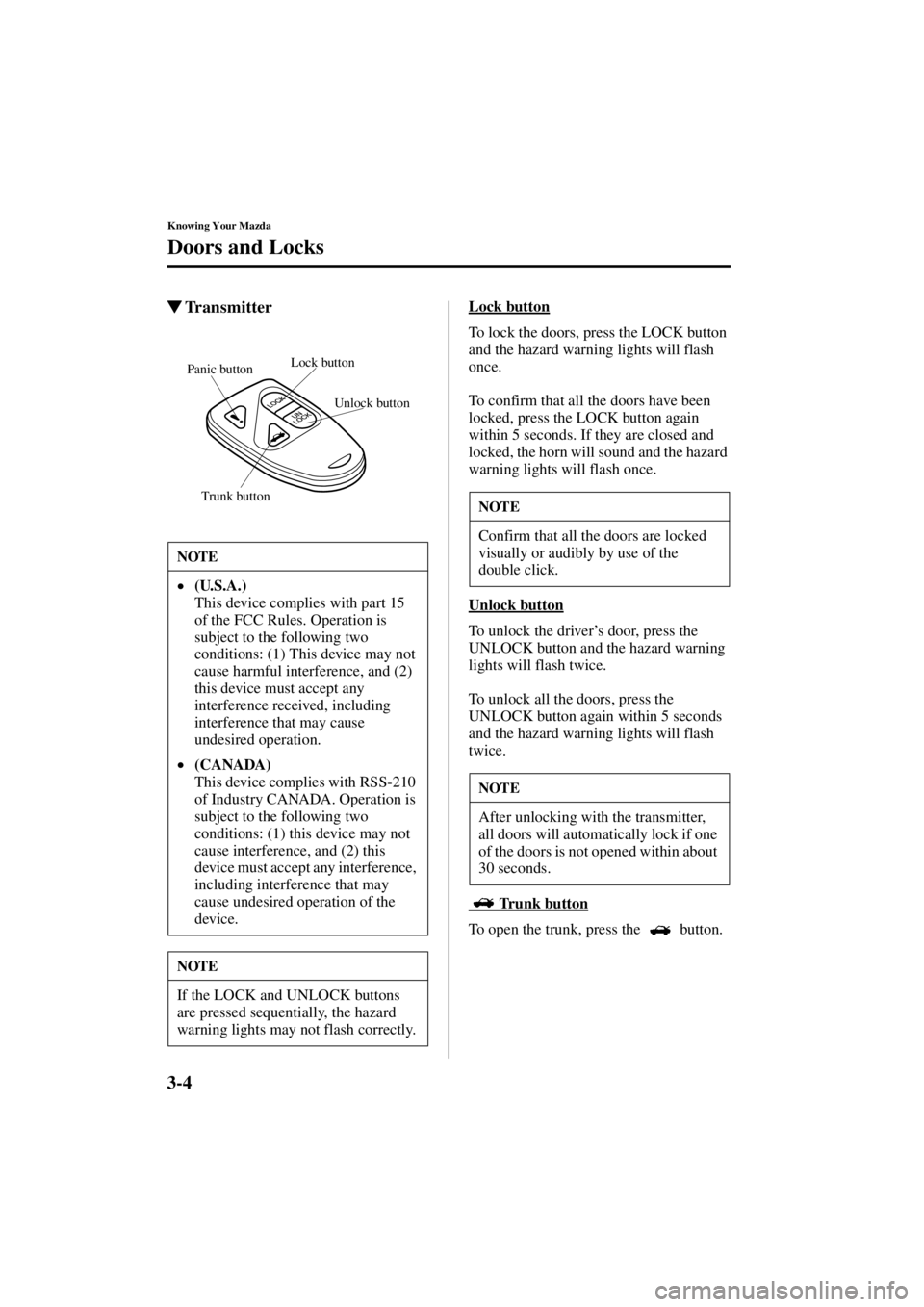 MAZDA MODEL SPEED MX-5 MIATA 2004  Owners Manual 3-4
Knowing Your Mazda
Doors and Locks
Form No. 8T02-EA-03L
TransmitterLock button
To lock the doors, press the LOCK button 
and the hazard warning lights will flash 
once.
To confirm that all the do