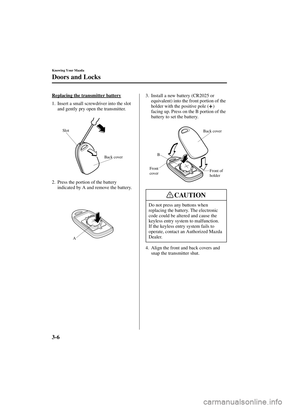 MAZDA MODEL SPEED MX-5 MIATA 2004 Service Manual 3-6
Knowing Your Mazda
Doors and Locks
Form No. 8T02-EA-03L
Replacing the transmitter battery
1. Insert a small screwdriver into the slot and gently pry open the transmitter.
2. Press the portion of t
