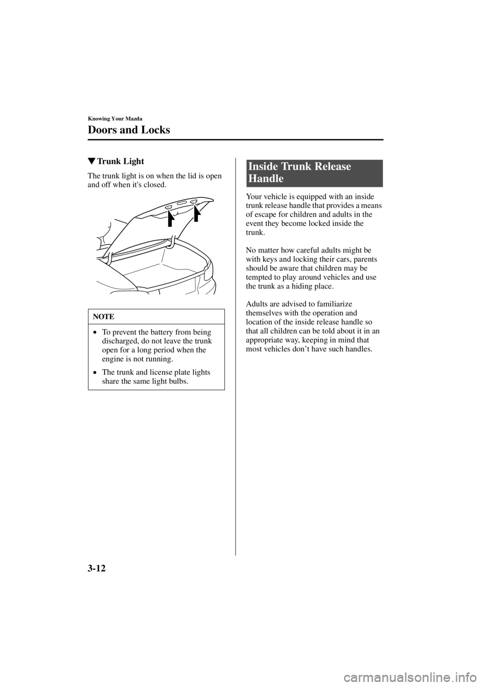 MAZDA MODEL SPEED MX-5 MIATA 2004  Owners Manual 3-12
Knowing Your Mazda
Doors and Locks
Form No. 8T02-EA-03L
Trunk Light
The trunk light is on when the lid is open 
and off when its closed.  
Your vehicle is equipped with an inside 
trunk release