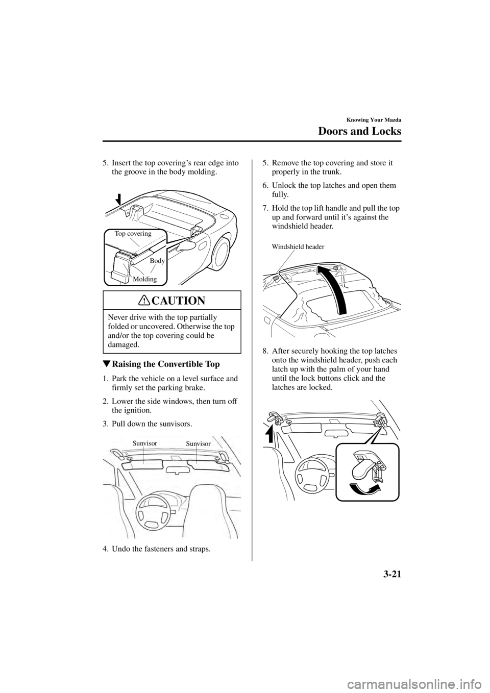 MAZDA MODEL SPEED MX-5 MIATA 2004 Workshop Manual 3-21
Knowing Your Mazda
Doors and Locks
Form No. 8T02-EA-03L
5. Insert the top covering’s rear edge into 
the groove in the body molding.
 Raising the Convertible Top
1. Park the vehicle on a level