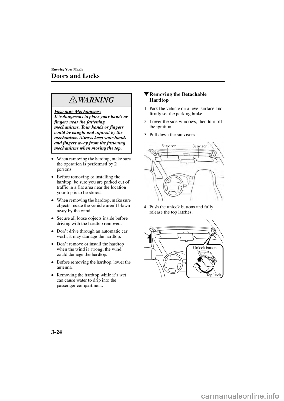 MAZDA MODEL SPEED MX-5 MIATA 2004 Repair Manual 3-24
Knowing Your Mazda
Doors and Locks
Form No. 8T02-EA-03L
•When removing the hardtop, make sure 
the operation is performed by 2 
persons.
• Before removing or installing the 
hardtop, be sure 