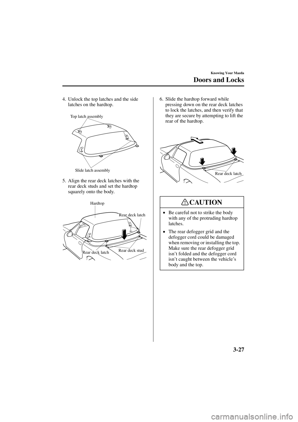 MAZDA MODEL SPEED MX-5 MIATA 2004 Repair Manual 3-27
Knowing Your Mazda
Doors and Locks
Form No. 8T02-EA-03L
4. Unlock the top latches and the side latches on the hardtop.
5. Align the rear deck latches with the  rear deck studs and set the hardtop