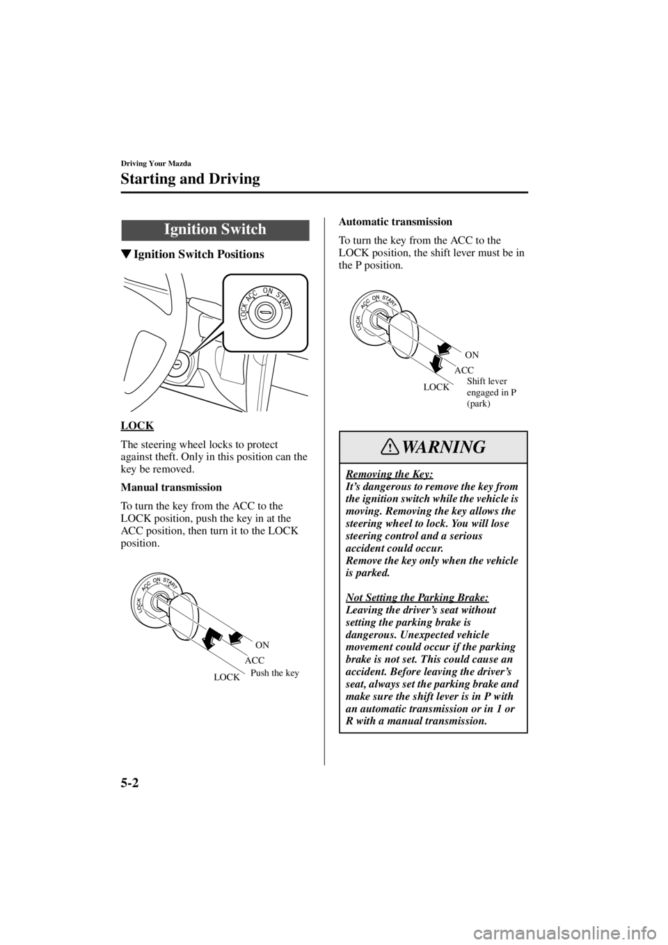 MAZDA MODEL SPEED MX-5 MIATA 2004 Manual Online 5-2
Driving Your Mazda
Form No. 8T02-EA-03L
Starting and Driving
Ignition Switch Positions
LOCK
The steering wheel locks to protect 
against theft. Only in this position can the 
key be removed.
Manu