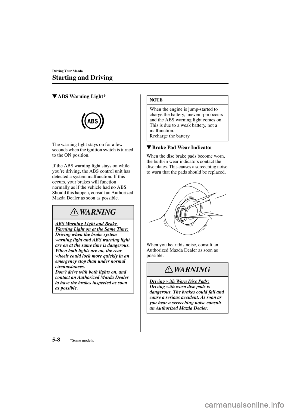 MAZDA MODEL SPEED MX-5 MIATA 2004  Owners Manual 5-8
Driving Your Mazda
Starting and Driving
Form No. 8T02-EA-03L
ABS Warning Light*
The warning light stays on for a few 
seconds when the ignition switch is turned 
to the ON position.
If the ABS wa